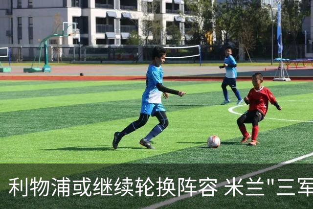 利物浦或继续轮换阵容 米兰"三军用命"有机可乘?