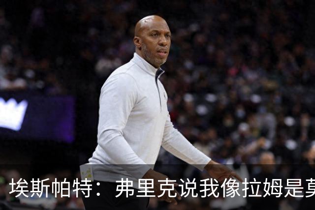埃斯帕特：弗里克说我像拉姆是莫大赞誉 我能适应右后卫和中场