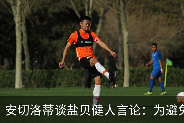 安切洛蒂谈盐贝健人言论：为避免让比赛变得更危险，不作任何评论