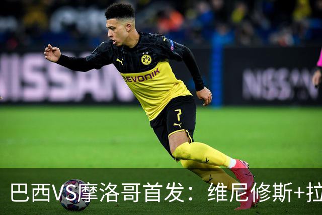 巴西VS摩洛哥首发：维尼修斯+拉菲尼亚 胖虎配吉马良斯