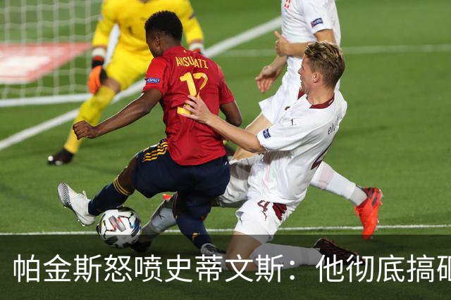 帕金斯怒喷史蒂文斯：他彻底搞砸了 从字母这件事开始就全盘皆输