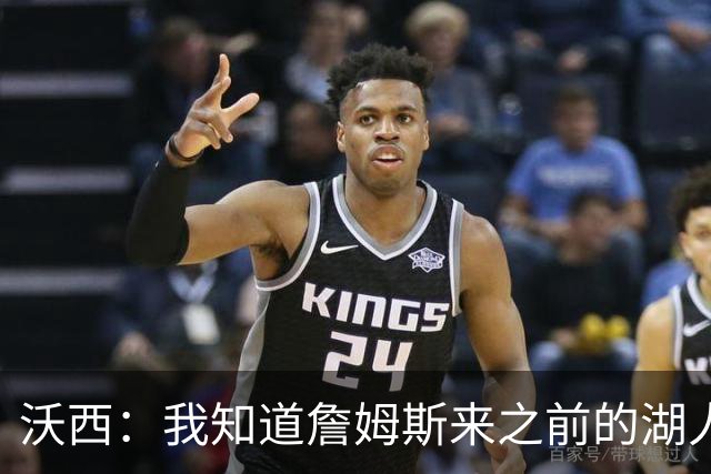 沃西：我知道詹姆斯来之前的湖人什么样 他带来了赢家气质&吸引AD