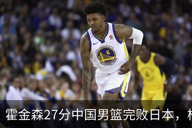 霍金森27分中国男篮完败日本，杨瀚森被完爆不值得托付